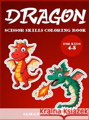 Dragons scissors skills coloring book for kids 4-8: An Activity Book for all childrens with cute Dragons Samantha White 9781802851724