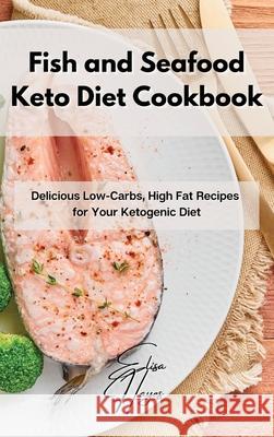 Fish and Seafood Keto Diet Cookbook: Delicious Low-Carbs, High Fat Recipes for Your Ketogenic Diet Elisa Hayes 9781802861891 Elisa Hayes