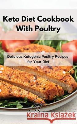 Keto Diet Cookbook With Poultry: Delicious Ketogenic Poultry Recipes for Your Diet Elisa Hayes 9781802861938