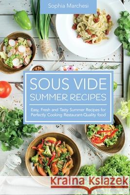 Sous Vide Summer Recipes: Easy, Fresh and Tasty Summer Recipes for Perfectly Cooking Restaurant-Quality food Sophia Marchesi 9781802863727 Sophia Marchesi