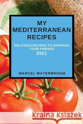 My Mediterranean Recipes: Delicious Recipes to Surprise Your Friends Marcel Waterbridge 9781802909029 Marcel Waterbridge