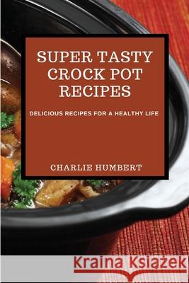 Super Tasty Crock Pot Recipes 2021: Delicious Recipes for a Healthy Life Charlie Humbert 9781802909050 Charlie Humbert