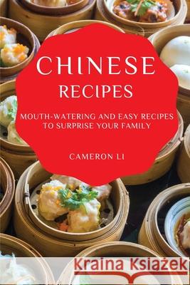 Chinese Recipes: Mouth-Watering and Easy Recipes to Surprise Your Family Cameron Li 9781802909135