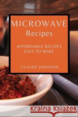 Microwave Recipes: Affordable Recipes Easy to Make Claude Johnson 9781802909340 Claude Johnson