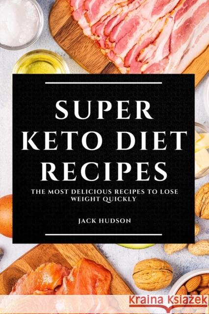 Super Keto Diet Recipes: The Most Delicious Recipes to Lose Weight Quickly Jack Hudson 9781802909623 Jack Hudson