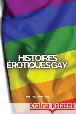 Histoires Érotiques Gay: Histoires de sexe non censurées qui se sont réellement passées Dumont, Pierre 9781802909692 Pierre Dumont