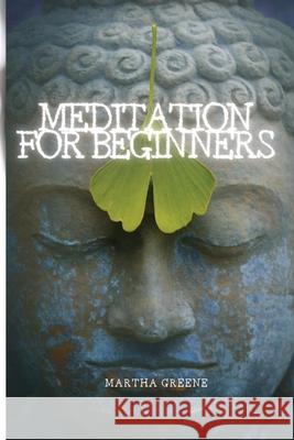 Meditation for Beginners: The Guide to Overcome Anxiety Martha Greene 9781802909807 Martha Greene