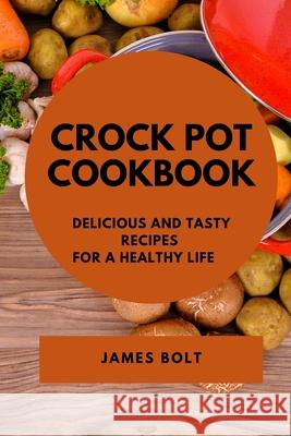 Crock Pot Cookbook: Delicious and Tasty Recipes for a Healthy Life James Bolt 9781802909906 James Bolt