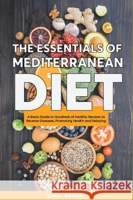 The Essentials of Mediterranean Diet: A Basic Guide to Hundreds of Healthy Recipes to Reverse Diseases, Promoting Health and Delaying Aging Norman, Oscar 9781802959666 Mediterranean