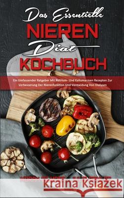 Das Essentielle Nieren Diät Kochbuch: Ein Umfassender Ratgeber Mit Natrium- Und Kaliumarmen Rezepten Zur Verbesserung Der Nierenfunktion Und Vermeidun Gilmore, Norah 9781802972740