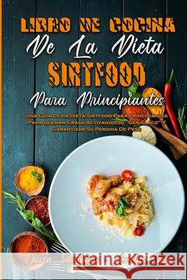 Libro De Cocina De La Dieta Sirtfood Para Principiantes: Una Guía De La Dieta Sirtfood Para Principiantes Para Quemar Grasa Activando Su Gen Flaco Y G Tremblay, Olivia 9781802973266