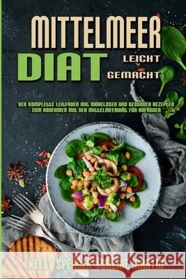 Mittelmeer-Diät Leicht Gemacht: Der Komplette Leitfaden Mit Mühelosen Und Gesunden Rezepten Zum Abnehmen Mit Der Mittelmeerdiät Für Anfänger (Mediterranean Diet Made Easy) (German Version) Kelly Spencer, Sabine Martin 9781802979596