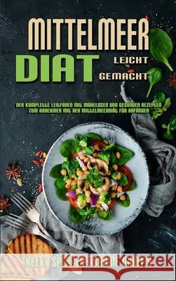 Mittelmeer-Diät Leicht Gemacht: Der Komplette Leitfaden Mit Mühelosen Und Gesunden Rezepten Zum Abnehmen Mit Der Mittelmeerdiät Für Anfänger (Mediterranean Diet Made Easy) (German Version) Kelly Spencer, Sabine Martin 9781802979602