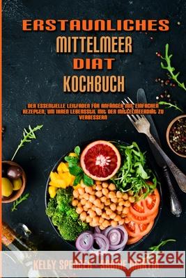 Erstaunliches Mittelmeer-Diät-Kochbuch: Der Essentielle Leitfaden Für Anfänger Mit Einfachen Rezepten, Um Ihren Lebensstil Mit Der Mittelmeerdiät Zu Verbessern (Amazing Mediterranean Diet Cookbook) (G Kelly Spencer, Sabine Martin 9781802979619