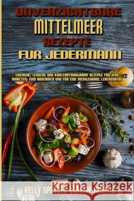 Unverzichtbare Mittelmeer-Rezepte Für Jedermann: Einfache, Leckere Und Kohlenhydratarme Rezepte Für Jede Mahlzeit Zum Abnehmen Und Für Eine Mediterrane Lebensweise (Essential Mediterranean Recipes For Kelly Spencer, Sabine Martin 9781802979657