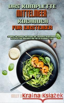 Das Komplette Mittelmeer-Kochbuch Für Einsteiger: Schritt-Für-Schritt-Anleitung Mit Einfachen Mediterranen Rezepten Zum Abnehmen Und Für Ein Gesundes Spencer, Kelly 9781802979688