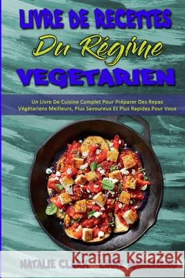 Livre De Recettes Du Régime Végétarien: Un Livre De Cuisine Complet Pour Préparer Des Repas Végétariens Meilleurs, Plus Savoureux Et Plus Rapides Pour Vous Et Votre Famille (Vegetarian Diet Cookbook)  Natalie Clark, Lydie Marchand 9781802979961