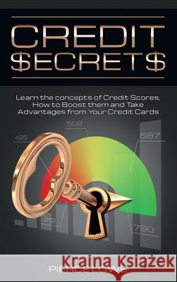 Credit Secrets: Learn the concepts of Credit Scores, How to Boost them and Take Advantages from Your Credit Cards Pierce Lowe 9781803018782 Pierce Lowe