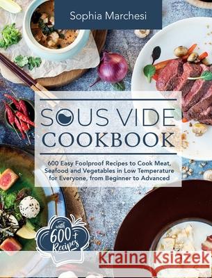 Sous Vide Cookbook: 600 Easy Foolproof Recipes to Cook Meat, Seafood and Vegetables in Low Temperature for Everyone, from Beginner to Adva Sophia Marchesi 9781803018799 Sophia Marchesi