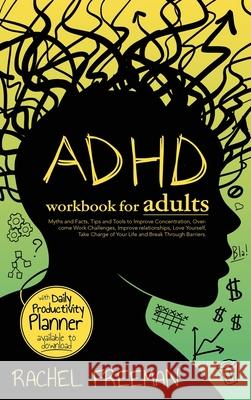 ADHD Workbook for Adults: Myths and Facts, Tips and Tools to Improve Concentration, Overcome Work Challenges, Improve relationships, Take Charge Rachel Freeman 9781803018812