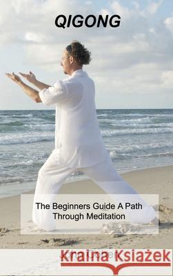 Qigong: The Beginners Guide A Path Through Meditation Training & Breathing Techniques. John Cohen 9781803032856 