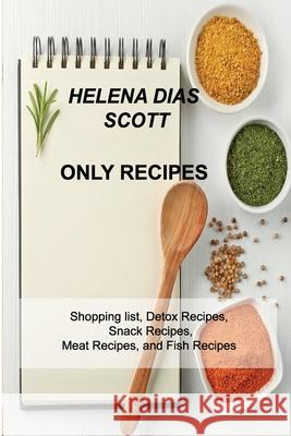 Only Recipes: Shopping list, Detox Recipes, Snack Recipes, Meat Recipes, and Fish Recipes Helena Dia 9781803033129 Helena Dias Scott