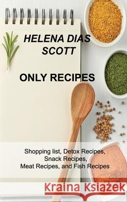 Only Recipes: Shopping list, Detox Recipes, Snack Recipes, Meat Recipes, and Fish Recipes Helena Dia 9781803033600 Helena Dias Scott