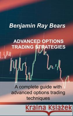 Advanced Options Trading Strategies: A complete guide with advanced options trading techniques Benjamin Ray Bears 9781803033648 Benjamin Ray Bears