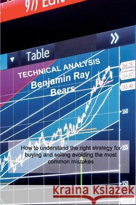 Technical Analysis: How to understand the right strategy for buying and selling avoiding the most common mistakes Benjamin Ray Bears 9781803033655 Benjamin Ray Bears