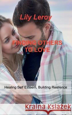 Finding Others to Love: Healing Self Esteem, Building Resilence Lily Leroy 9781803034232 Lily Leroy