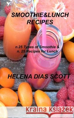 Smoothie&lunch Recipes: n.25 types of Smoothie & n. 25 Recipes for Lunch Helena Dias Scott 9781803034812 Helena Dias Scott