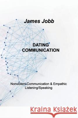 Dating Communication: Nonviolent Communication & Empathic Listening/Speaking James Jobb 9781803034966 James Jobb