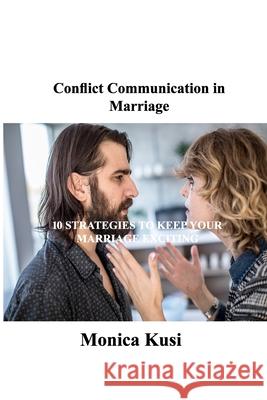 Conflict Communication in Marriage: 10 Strategies to Keep Your Marriage Exciting Monica Kusi 9781803035062 Monica Kusi