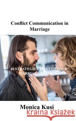 Conflict Communication in Marriage: 10 Strategies to Keep Your Marriage Exciting Monica Kusi 9781803035079 Monica Kusi