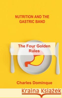 Nutrition and the Gastric Band: The Four Golden Rules Charles Dominque 9781803035796 Charles M Dominquez