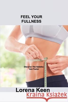 Feel Your Fullness: Discover The Satisfaction Factor Lorena Keen 9781803035864 Lorena J Keen