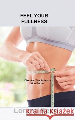 Feel Your Fullness: Discover The Satisfaction Factor Lorena Keen 9781803035871 Lorena J Keen