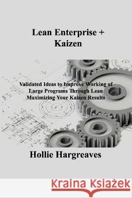 Lean Enterprise + Kaizen: Validated Ideas to Improve Working of Large Programs Through Lean Maximizing Your Kaizen Results Hollie Hargreaves   9781803036908 Hollie C Hargreaves