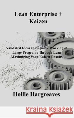 Lean Enterprise + Kaizen: Validated Ideas to Improve Working of Large Programs Through Lean Maximizing Your Kaizen Results Hollie Hargreaves   9781803036915 Hollie C Hargreaves