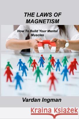 The Laws of Magnetism: How To Build Your Mental Muscles Vardan Ingman   9781803037561 Vardan Ingman