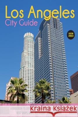 The Los Angeles City Guide: A Guidebook to Explore the Amazing City Of Los Angeles: Best Shops, Bars, Restaurant And Monument. Easton Lincoln 9781803061931 Easton Lincoln