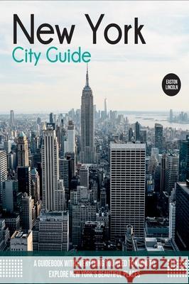 New York City Guide: A Guidebook with Everything You Need to Know To Explore New York's Beautiful Places Easton Lincoln 9781803061955 Easton Lincoln