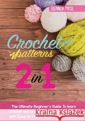 Crochet Patterns: The Ultimate Beginner's Guide To learn Crochet and create Any Design You Want with Easy-to-Follow Illustration Pattern Eleanor Patel 9781803062082 Eleanor Patel