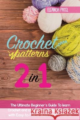 Crochet Patterns: The Ultimate Beginner's Guide To learn Crochet and create Any Design You Want with Easy-to-Follow Illustration Pattern Eleanor Patel 9781803062099 Eleanor Patel