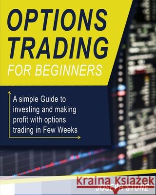 Options Trading for Beginners: A simple Guide to investing and making profit with options trading in Few Weeks Joseph Stone 9781803062143 Joseph Stone