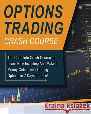 Options Trading Crash Course: The Complete Crash Course To Learn How Investing And Making Money Online with Trading Options in 7 Days or Less! Joseph Stone 9781803062167 Joseph Stone