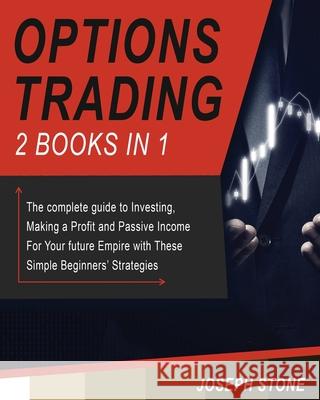 Options Trading: The complete guide to Investing, Making a Profit and Passive Income For Your future Empire with These Simple Beginners Joseph Stone 9781803062181 Joseph Stone