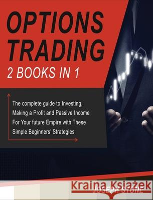 Options Trading: The complete guide to Investing, Making a Profit and Passive Income For Your future Empire with These Simple Beginners Joseph Stone 9781803062198 Joseph Stone
