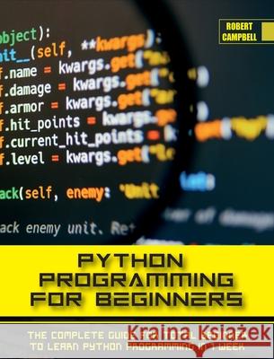 Python Programming for Beginners: The Complete Guide for Total Beginner to Learn Python Programming in 1 week. Robert Campbell 9781803062211