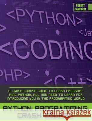 Python Programming Crash Course: A Crash Course Guide to Learn Programming Python, all you Need to Learn for Introducing you in the Programming World. Robert Campbell 9781803062259